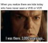 l-552-when-you-realize-there-are-kids-today-who-have-never-seen-a-vhs-or-vcr.jpg